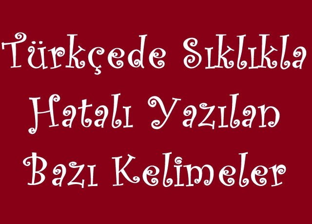 Türkçede Sıklıkla Hatalı Yazılan Bazı Kelimeler